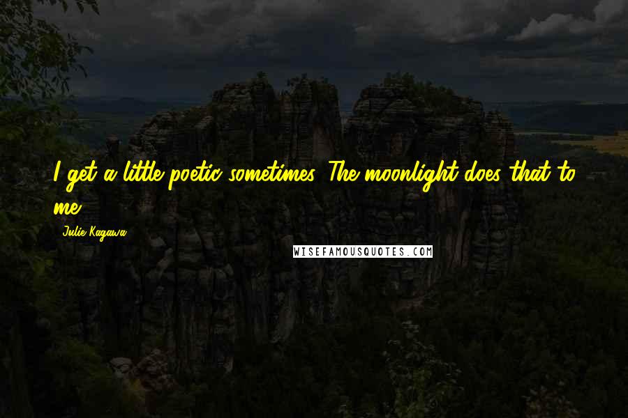 Julie Kagawa Quotes: I get a little poetic sometimes. The moonlight does that to me.