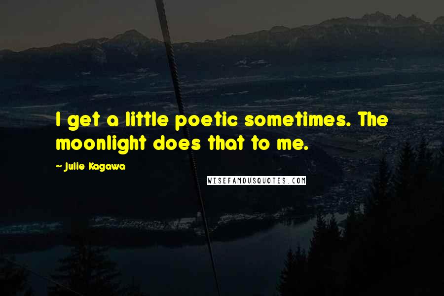 Julie Kagawa Quotes: I get a little poetic sometimes. The moonlight does that to me.