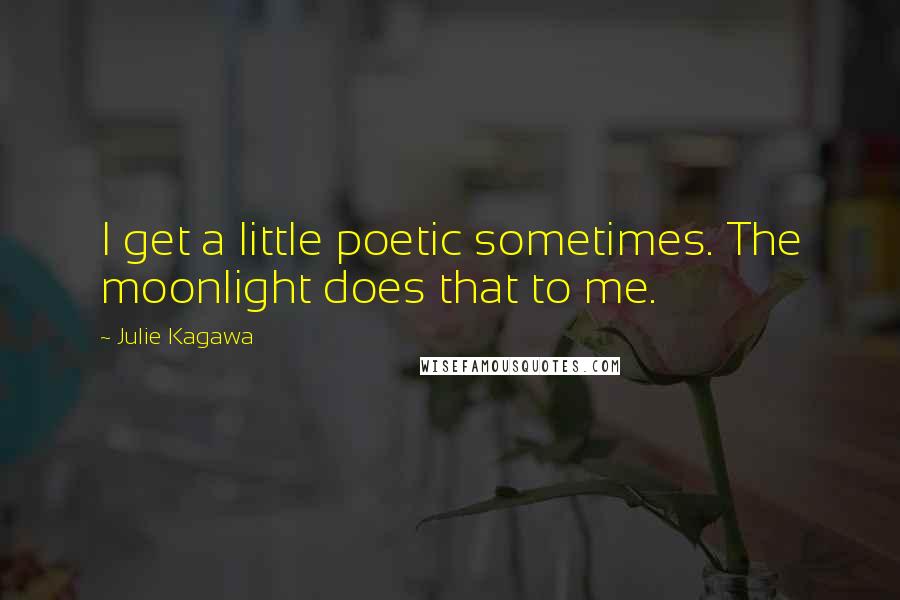 Julie Kagawa Quotes: I get a little poetic sometimes. The moonlight does that to me.