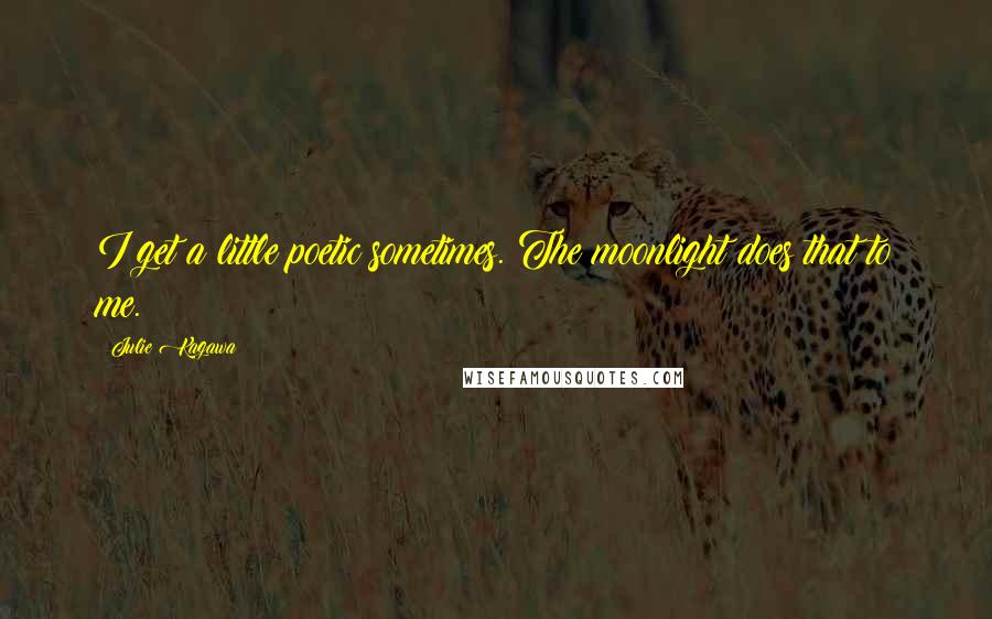 Julie Kagawa Quotes: I get a little poetic sometimes. The moonlight does that to me.