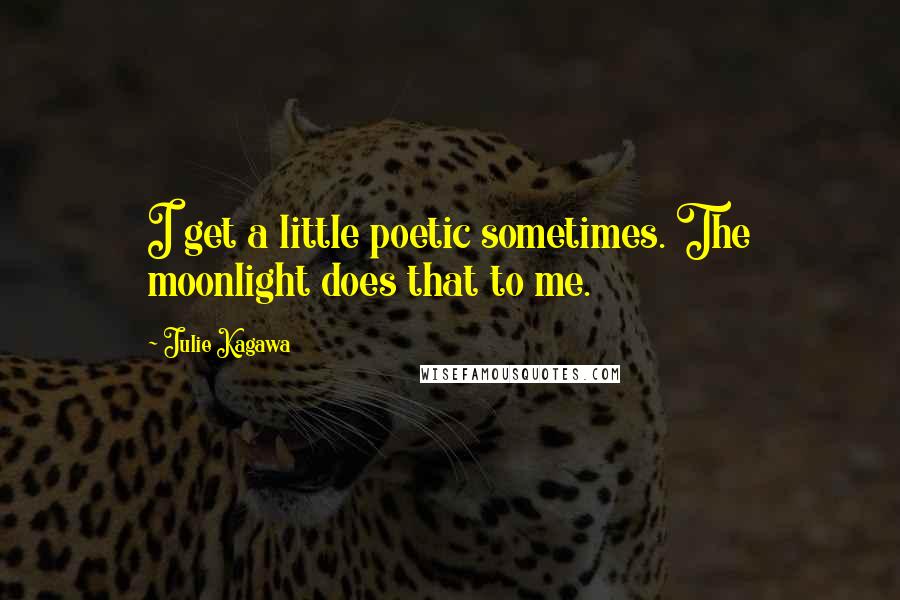 Julie Kagawa Quotes: I get a little poetic sometimes. The moonlight does that to me.