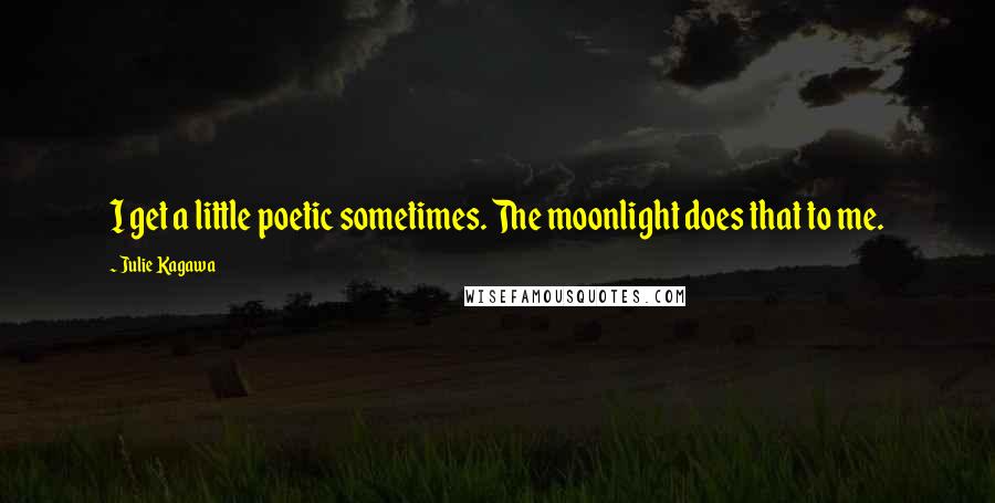 Julie Kagawa Quotes: I get a little poetic sometimes. The moonlight does that to me.