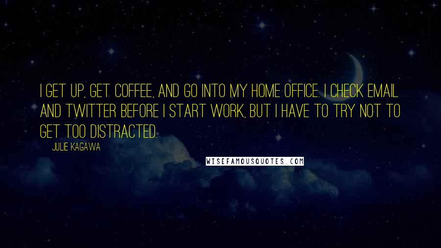 Julie Kagawa Quotes: I get up, get coffee, and go into my home office. I check email and Twitter before I start work, but I have to try not to get too distracted.