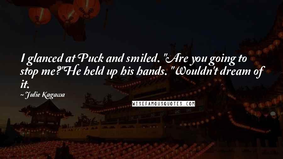 Julie Kagawa Quotes: I glanced at Puck and smiled. "Are you going to stop me?"He held up his hands. "Wouldn't dream of it.