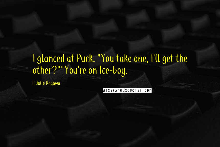 Julie Kagawa Quotes: I glanced at Puck. "You take one, I'll get the other?""You're on Ice-boy.