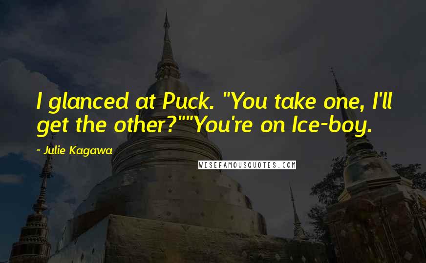 Julie Kagawa Quotes: I glanced at Puck. "You take one, I'll get the other?""You're on Ice-boy.