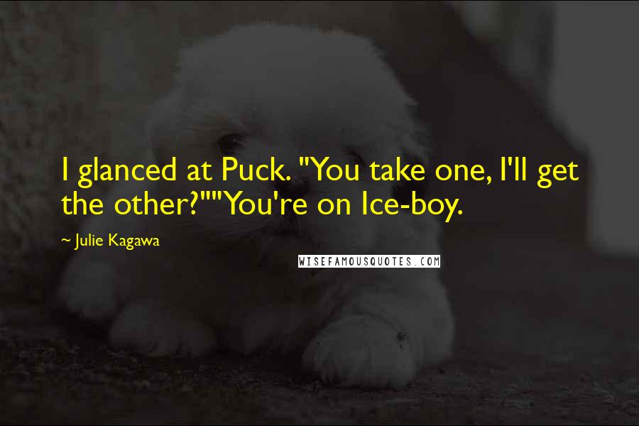 Julie Kagawa Quotes: I glanced at Puck. "You take one, I'll get the other?""You're on Ice-boy.