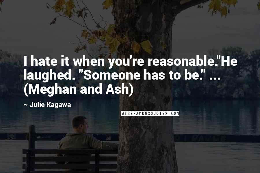 Julie Kagawa Quotes: I hate it when you're reasonable."He laughed. "Someone has to be." ... (Meghan and Ash)