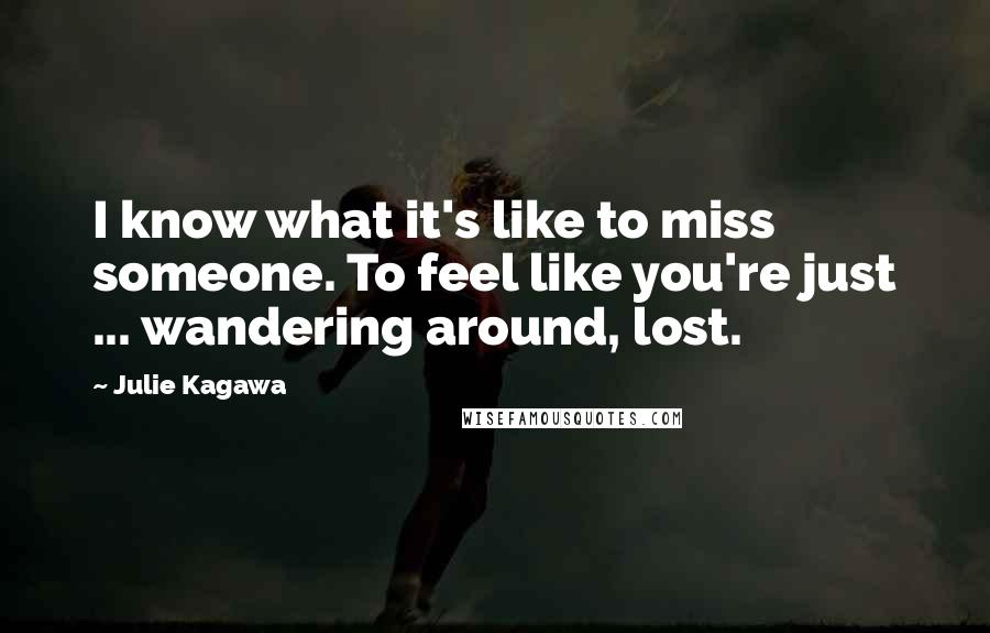 Julie Kagawa Quotes: I know what it's like to miss someone. To feel like you're just ... wandering around, lost.