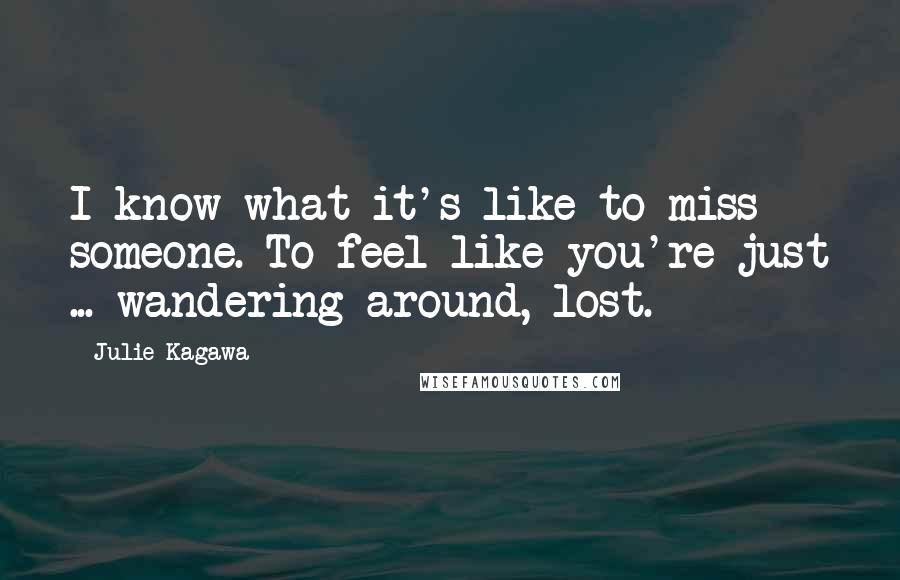 Julie Kagawa Quotes: I know what it's like to miss someone. To feel like you're just ... wandering around, lost.