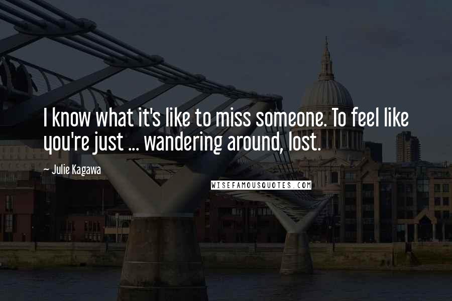 Julie Kagawa Quotes: I know what it's like to miss someone. To feel like you're just ... wandering around, lost.