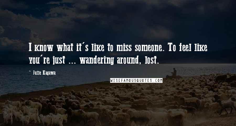 Julie Kagawa Quotes: I know what it's like to miss someone. To feel like you're just ... wandering around, lost.