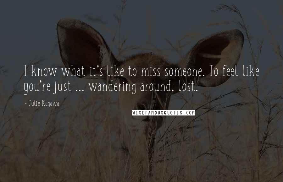 Julie Kagawa Quotes: I know what it's like to miss someone. To feel like you're just ... wandering around, lost.