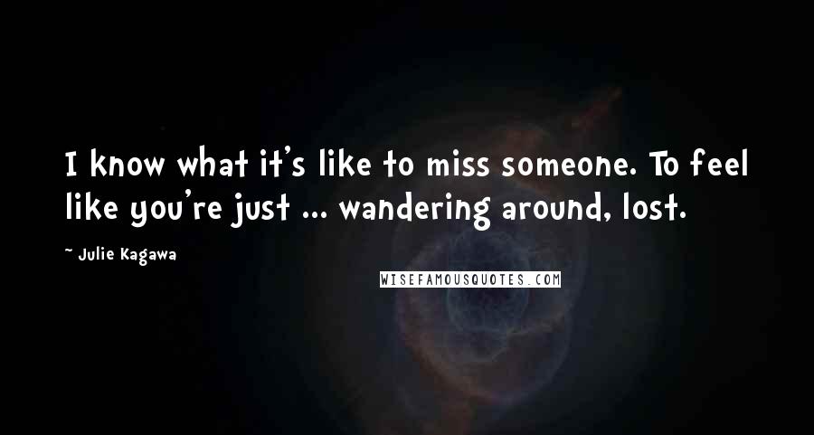 Julie Kagawa Quotes: I know what it's like to miss someone. To feel like you're just ... wandering around, lost.