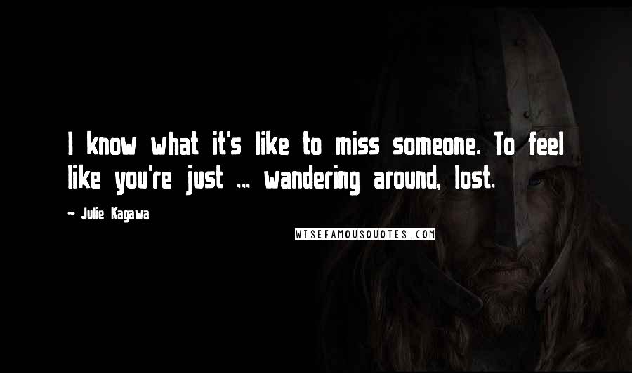 Julie Kagawa Quotes: I know what it's like to miss someone. To feel like you're just ... wandering around, lost.