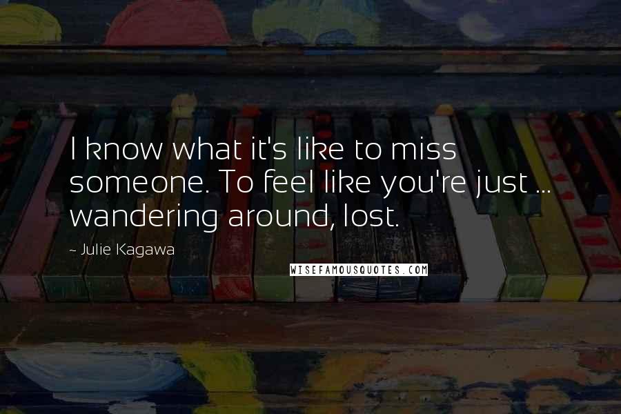 Julie Kagawa Quotes: I know what it's like to miss someone. To feel like you're just ... wandering around, lost.