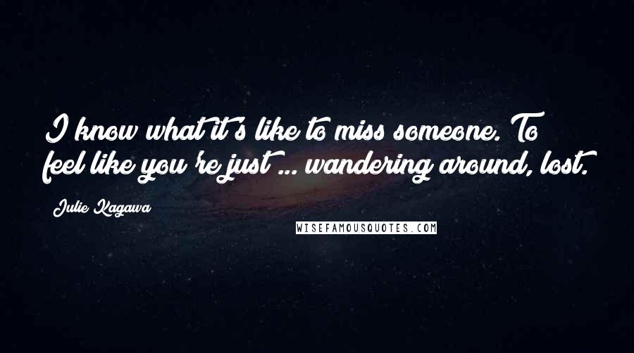 Julie Kagawa Quotes: I know what it's like to miss someone. To feel like you're just ... wandering around, lost.