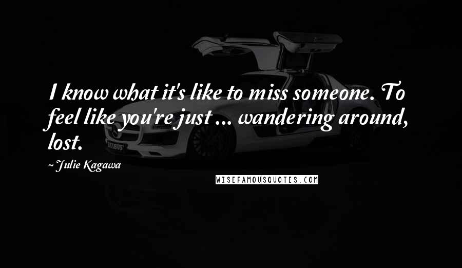 Julie Kagawa Quotes: I know what it's like to miss someone. To feel like you're just ... wandering around, lost.