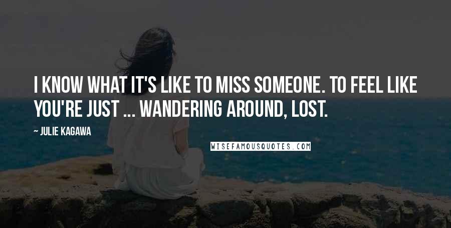 Julie Kagawa Quotes: I know what it's like to miss someone. To feel like you're just ... wandering around, lost.