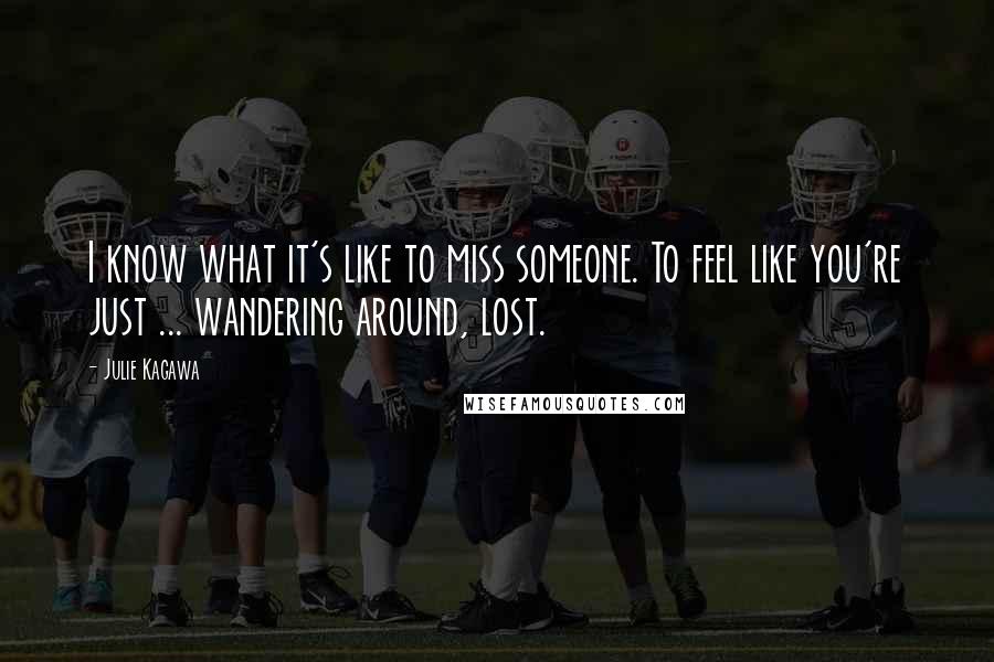 Julie Kagawa Quotes: I know what it's like to miss someone. To feel like you're just ... wandering around, lost.