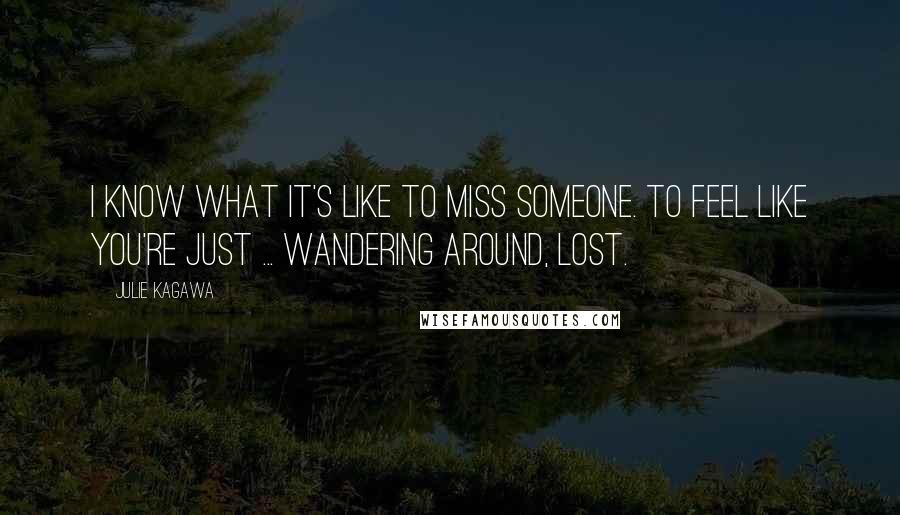 Julie Kagawa Quotes: I know what it's like to miss someone. To feel like you're just ... wandering around, lost.