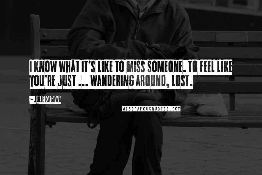 Julie Kagawa Quotes: I know what it's like to miss someone. To feel like you're just ... wandering around, lost.