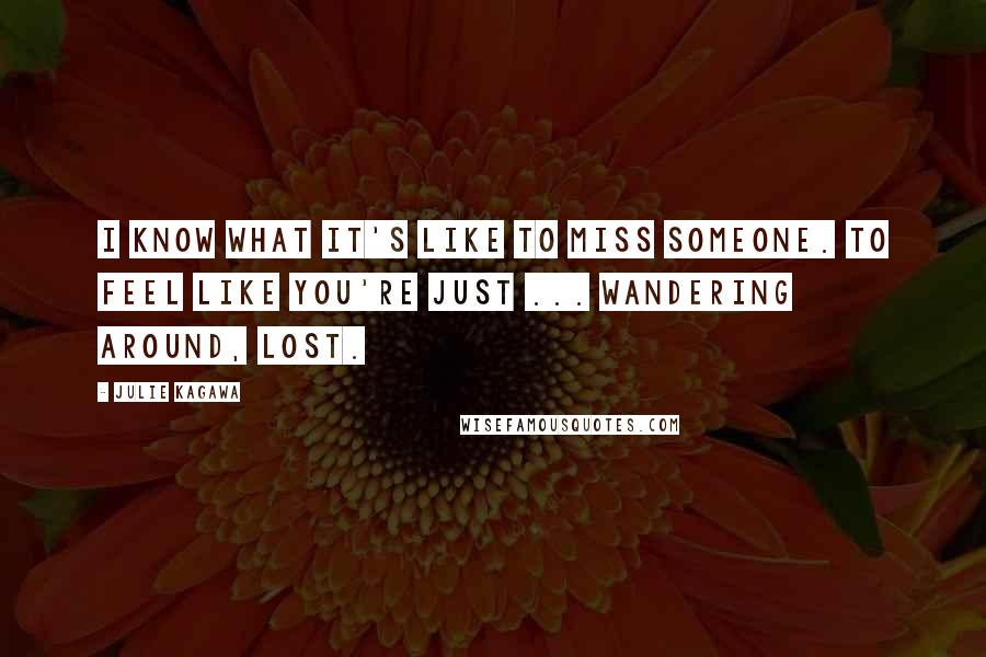 Julie Kagawa Quotes: I know what it's like to miss someone. To feel like you're just ... wandering around, lost.