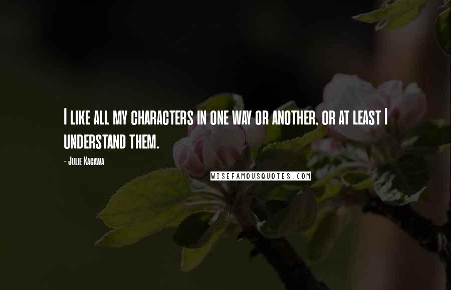 Julie Kagawa Quotes: I like all my characters in one way or another, or at least I understand them.