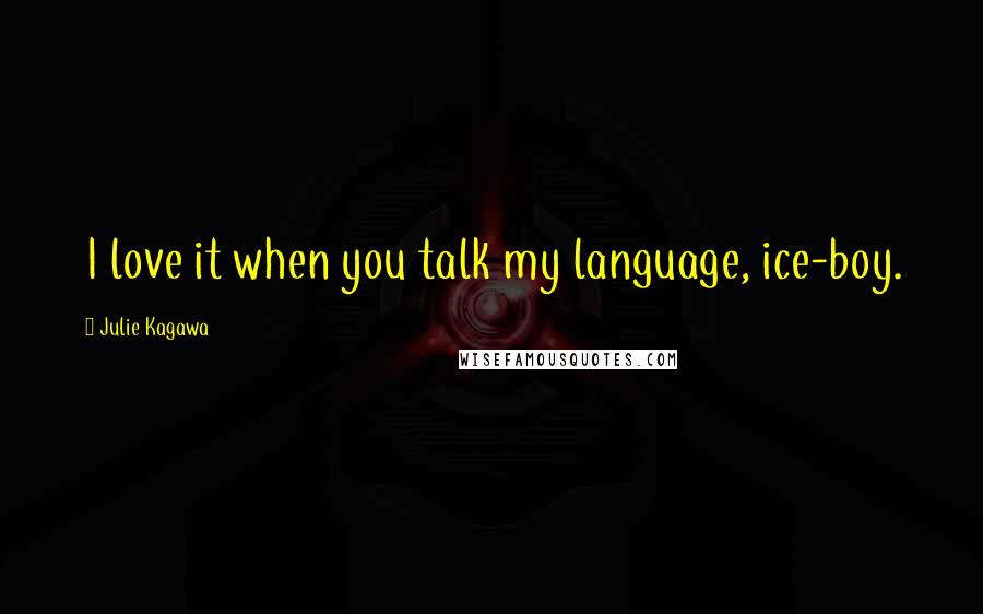 Julie Kagawa Quotes: I love it when you talk my language, ice-boy.