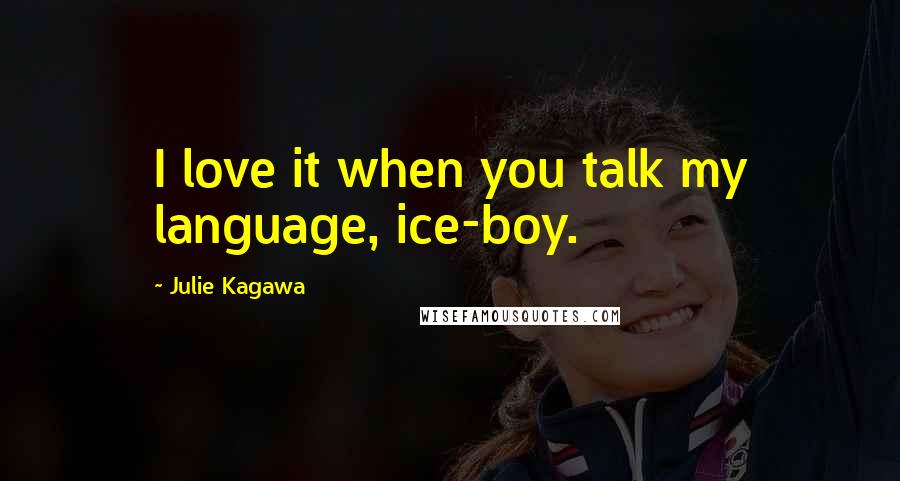 Julie Kagawa Quotes: I love it when you talk my language, ice-boy.