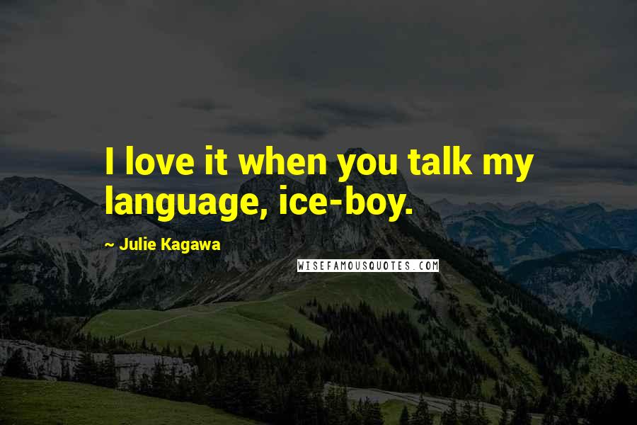 Julie Kagawa Quotes: I love it when you talk my language, ice-boy.