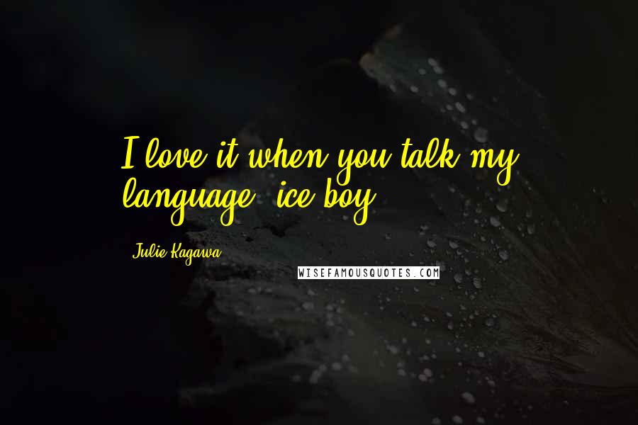 Julie Kagawa Quotes: I love it when you talk my language, ice-boy.