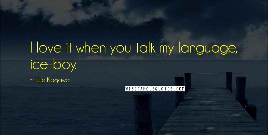 Julie Kagawa Quotes: I love it when you talk my language, ice-boy.