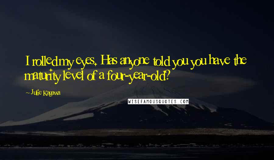 Julie Kagawa Quotes: I rolled my eyes. Has anyone told you you have the maturity level of a four-year-old?