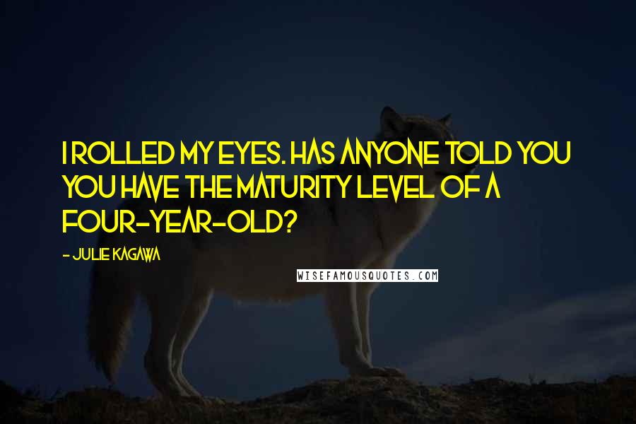 Julie Kagawa Quotes: I rolled my eyes. Has anyone told you you have the maturity level of a four-year-old?