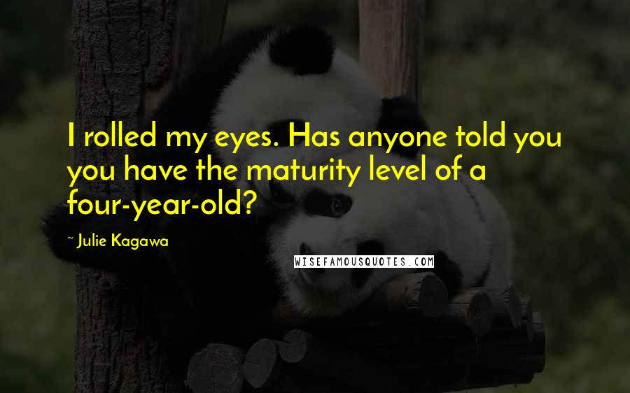 Julie Kagawa Quotes: I rolled my eyes. Has anyone told you you have the maturity level of a four-year-old?