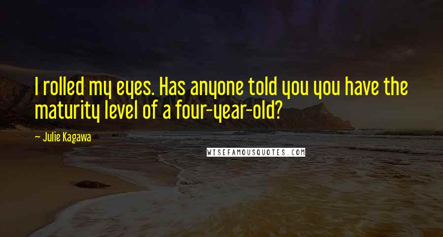 Julie Kagawa Quotes: I rolled my eyes. Has anyone told you you have the maturity level of a four-year-old?