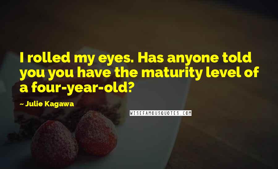 Julie Kagawa Quotes: I rolled my eyes. Has anyone told you you have the maturity level of a four-year-old?