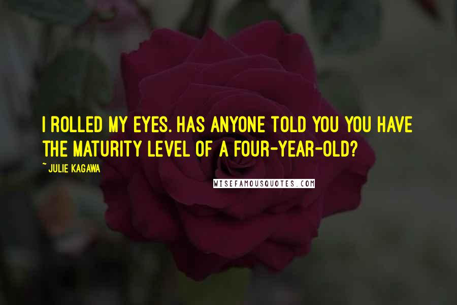 Julie Kagawa Quotes: I rolled my eyes. Has anyone told you you have the maturity level of a four-year-old?