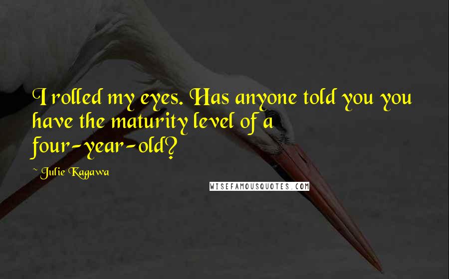 Julie Kagawa Quotes: I rolled my eyes. Has anyone told you you have the maturity level of a four-year-old?