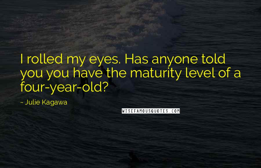 Julie Kagawa Quotes: I rolled my eyes. Has anyone told you you have the maturity level of a four-year-old?