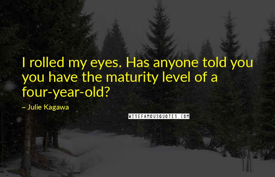 Julie Kagawa Quotes: I rolled my eyes. Has anyone told you you have the maturity level of a four-year-old?