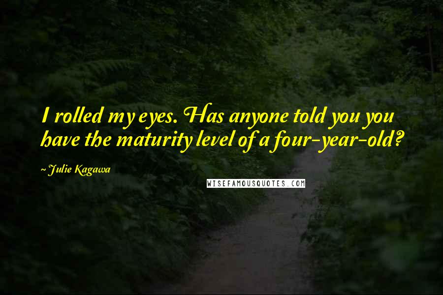 Julie Kagawa Quotes: I rolled my eyes. Has anyone told you you have the maturity level of a four-year-old?
