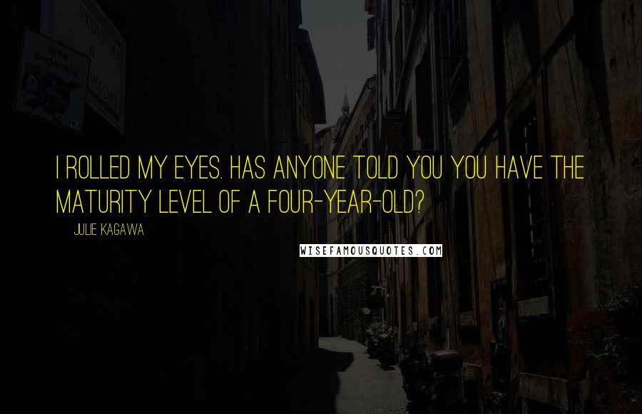 Julie Kagawa Quotes: I rolled my eyes. Has anyone told you you have the maturity level of a four-year-old?