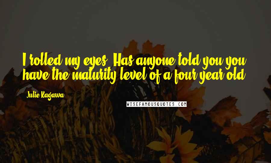 Julie Kagawa Quotes: I rolled my eyes. Has anyone told you you have the maturity level of a four-year-old?