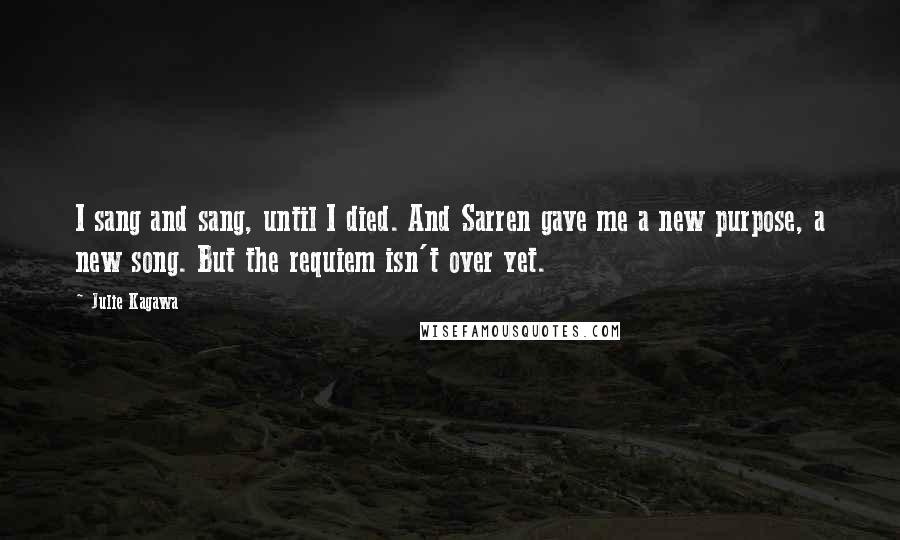 Julie Kagawa Quotes: I sang and sang, until I died. And Sarren gave me a new purpose, a new song. But the requiem isn't over yet.