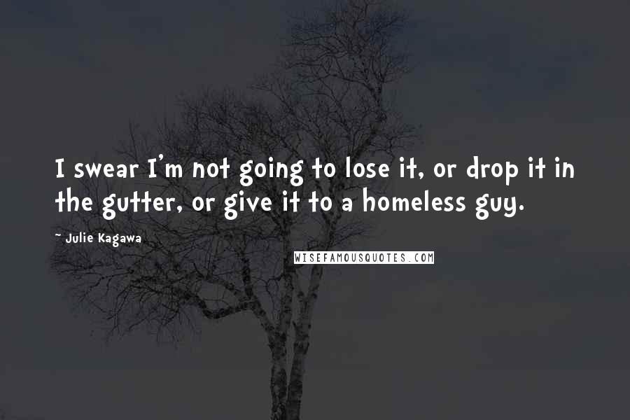 Julie Kagawa Quotes: I swear I'm not going to lose it, or drop it in the gutter, or give it to a homeless guy.