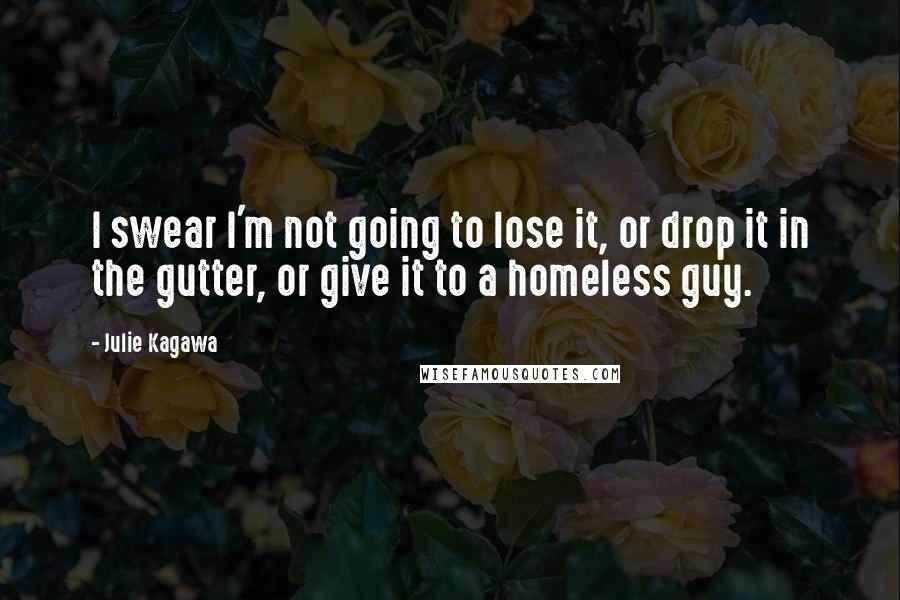 Julie Kagawa Quotes: I swear I'm not going to lose it, or drop it in the gutter, or give it to a homeless guy.