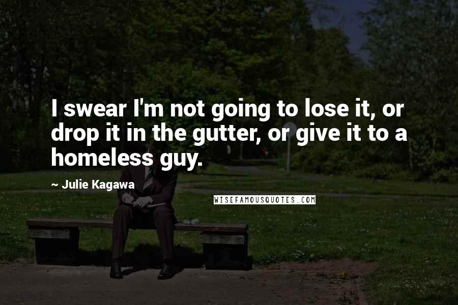 Julie Kagawa Quotes: I swear I'm not going to lose it, or drop it in the gutter, or give it to a homeless guy.