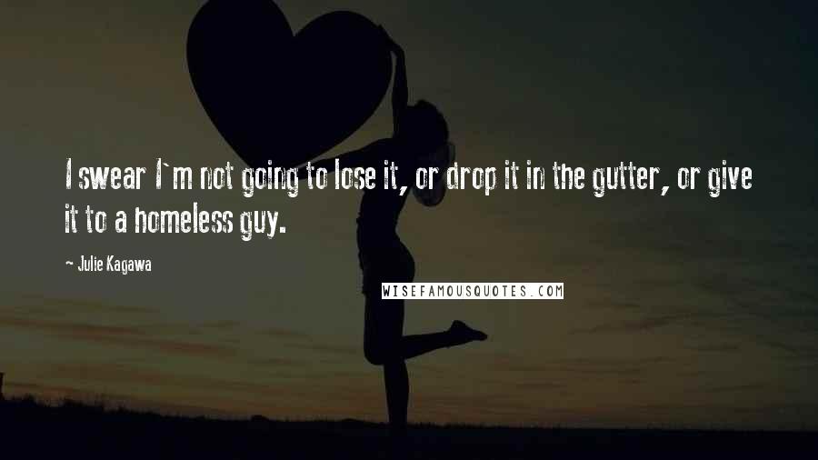 Julie Kagawa Quotes: I swear I'm not going to lose it, or drop it in the gutter, or give it to a homeless guy.